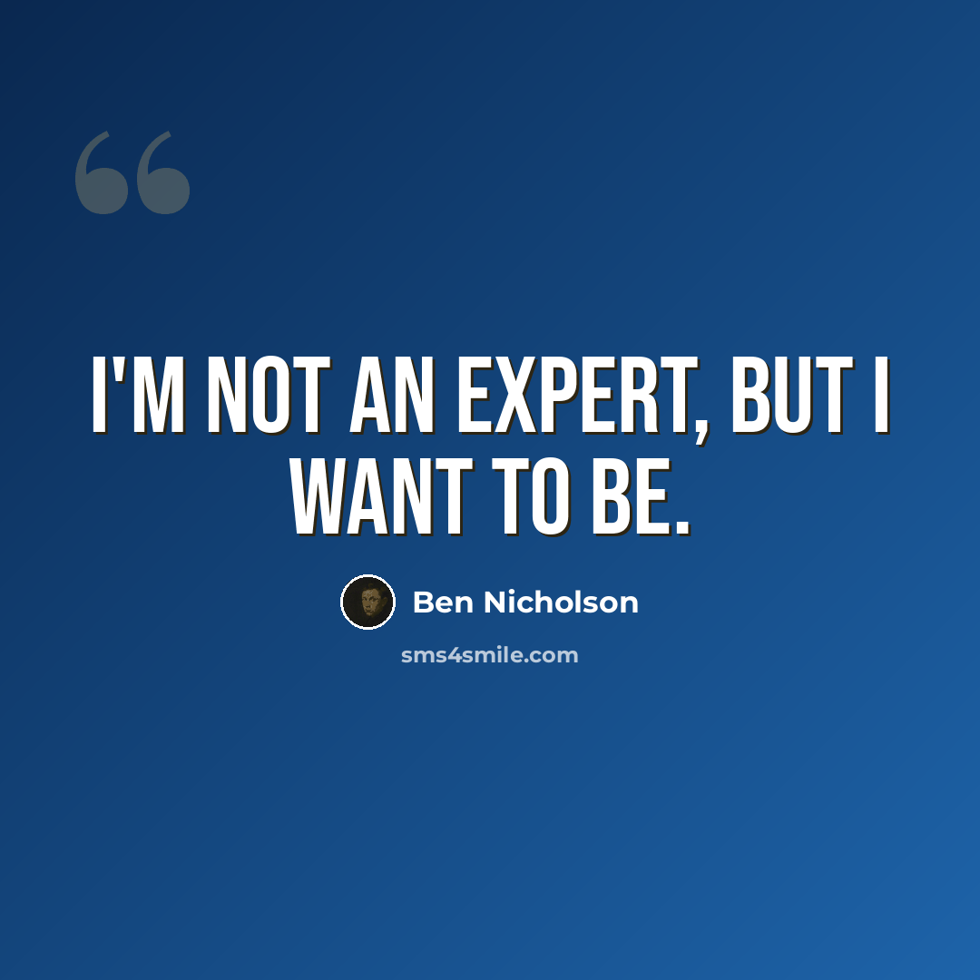 “I'm not an expert, but I want to be.” quote by Ben Nicholson