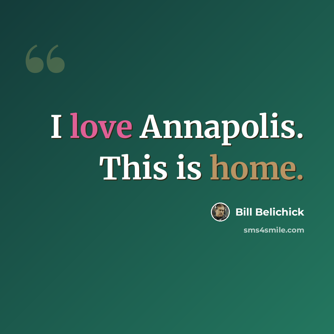 “I love Annapolis. This is home.” quote by Bill Belichick