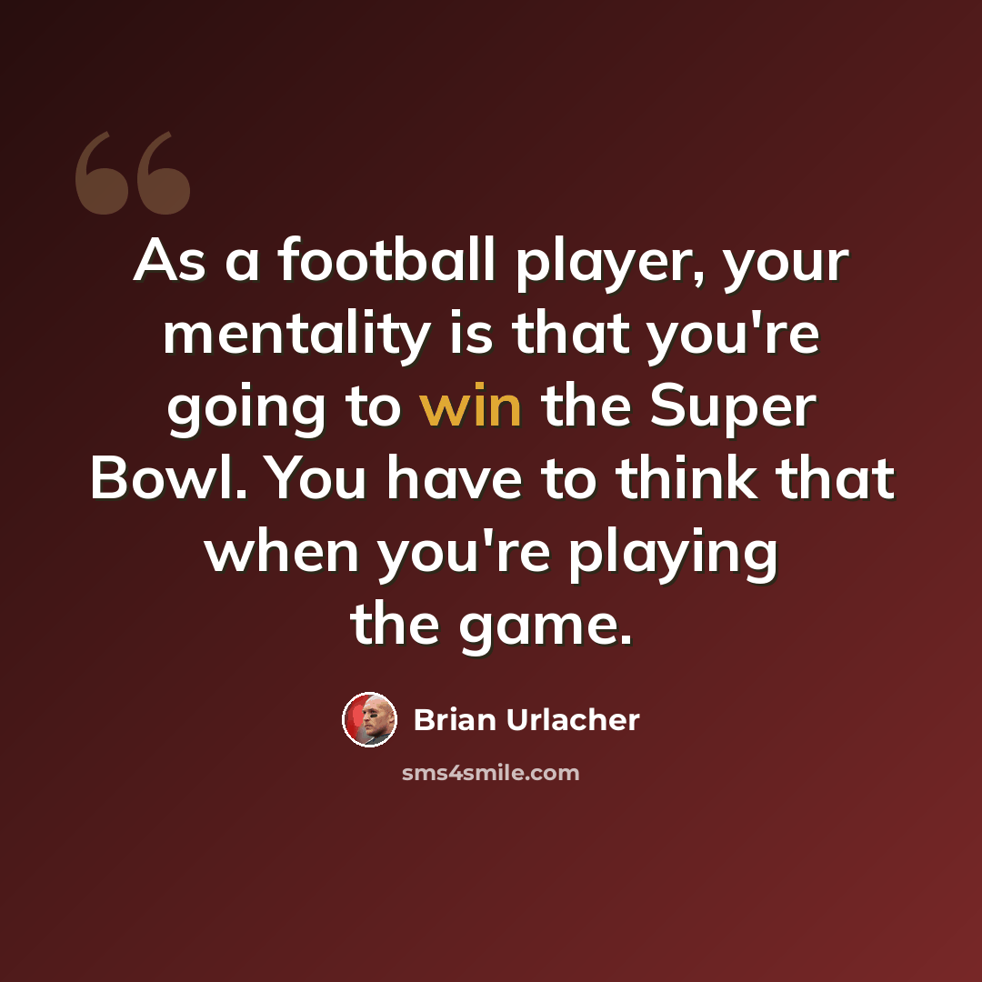 “As a football player, your mentality is that you're going to win the Super Bowl. You have to think that when you're playing the game.” quote by Brian Urlacher