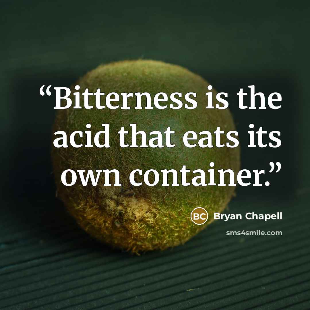 “Bitterness is the acid that eats its own container.” quote by Bryan Chapell