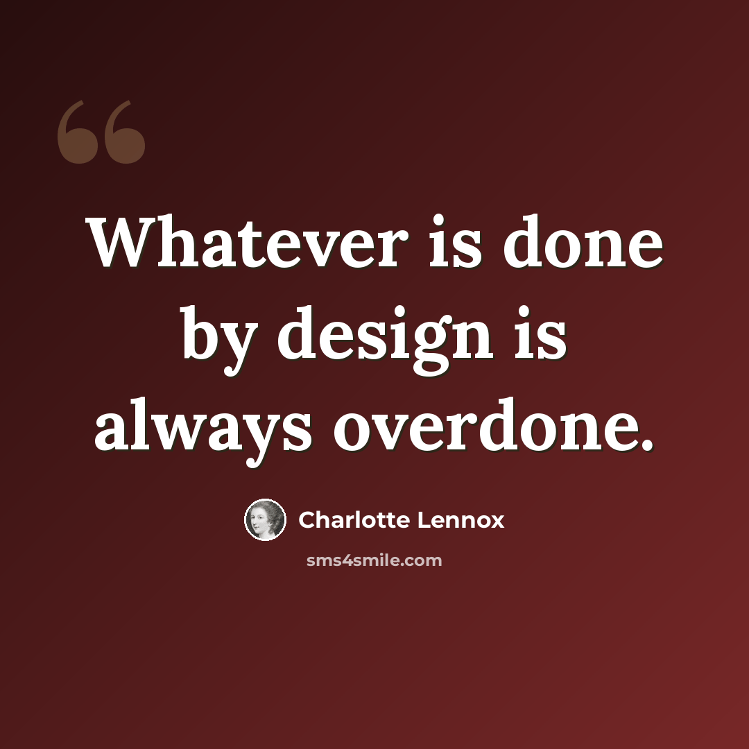 “Whatever is done by design is always overdone.” quote by Charlotte Lennox