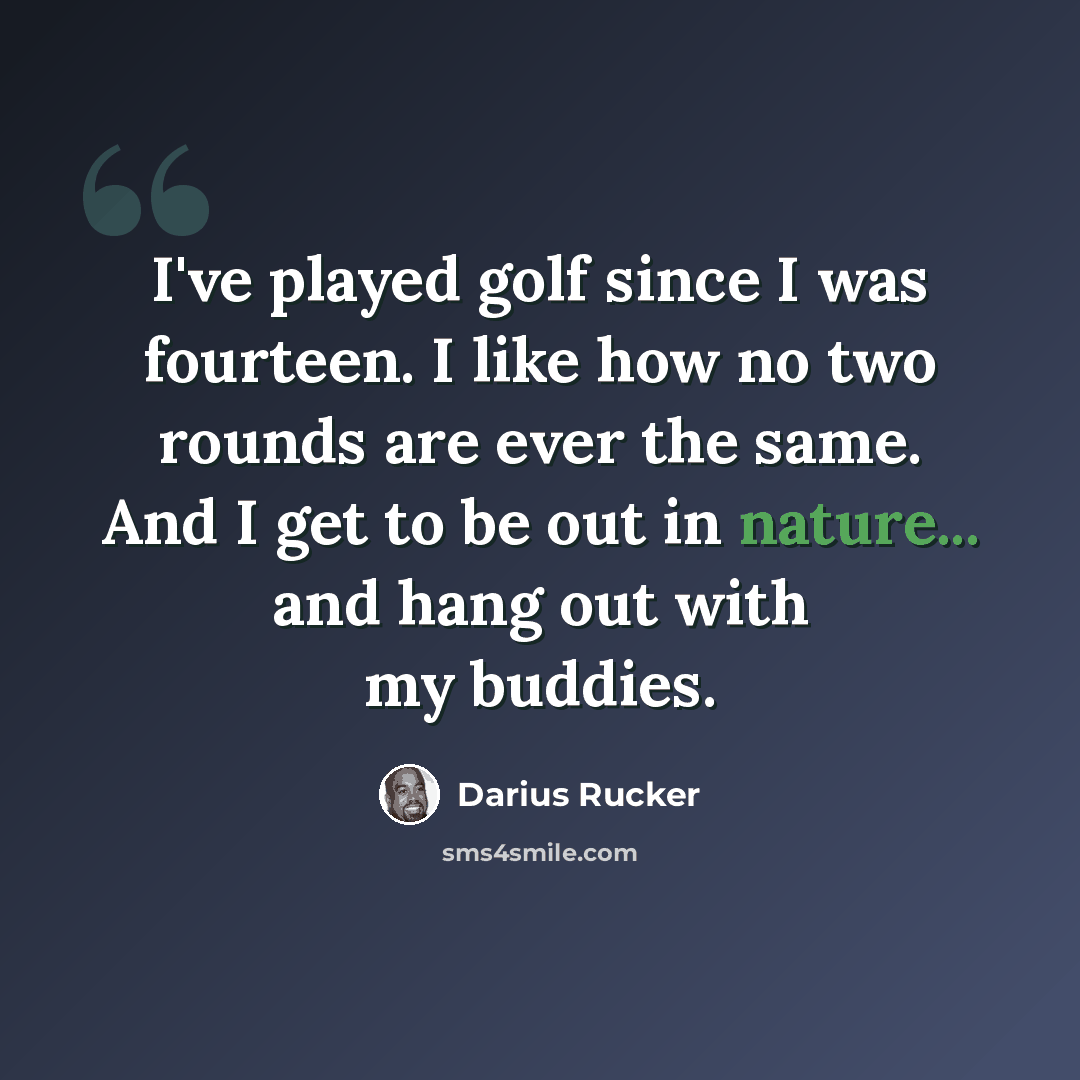 “I've played golf since I was fourteen. I like how no two rounds are ever the same. And I get to be out in nature... and hang out with my buddies.” quote by Darius Rucker