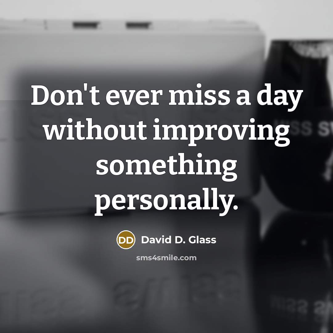 “Don't ever miss a day without improving something personally.” quote by David D. Glass