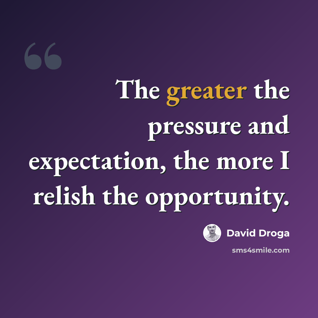 “The greater the pressure and expectation, the more I relish the opportunity.” quote by David Droga
