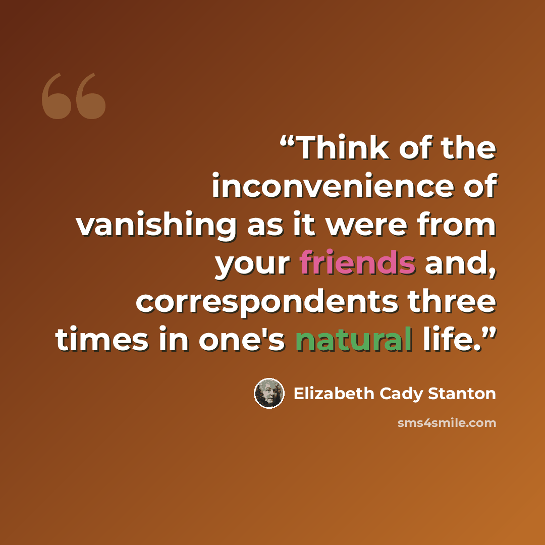 “Think of the inconvenience of vanishing as it were from your friends and, correspondents three times in one's natural life.” quote by Elizabeth Cady Stanton