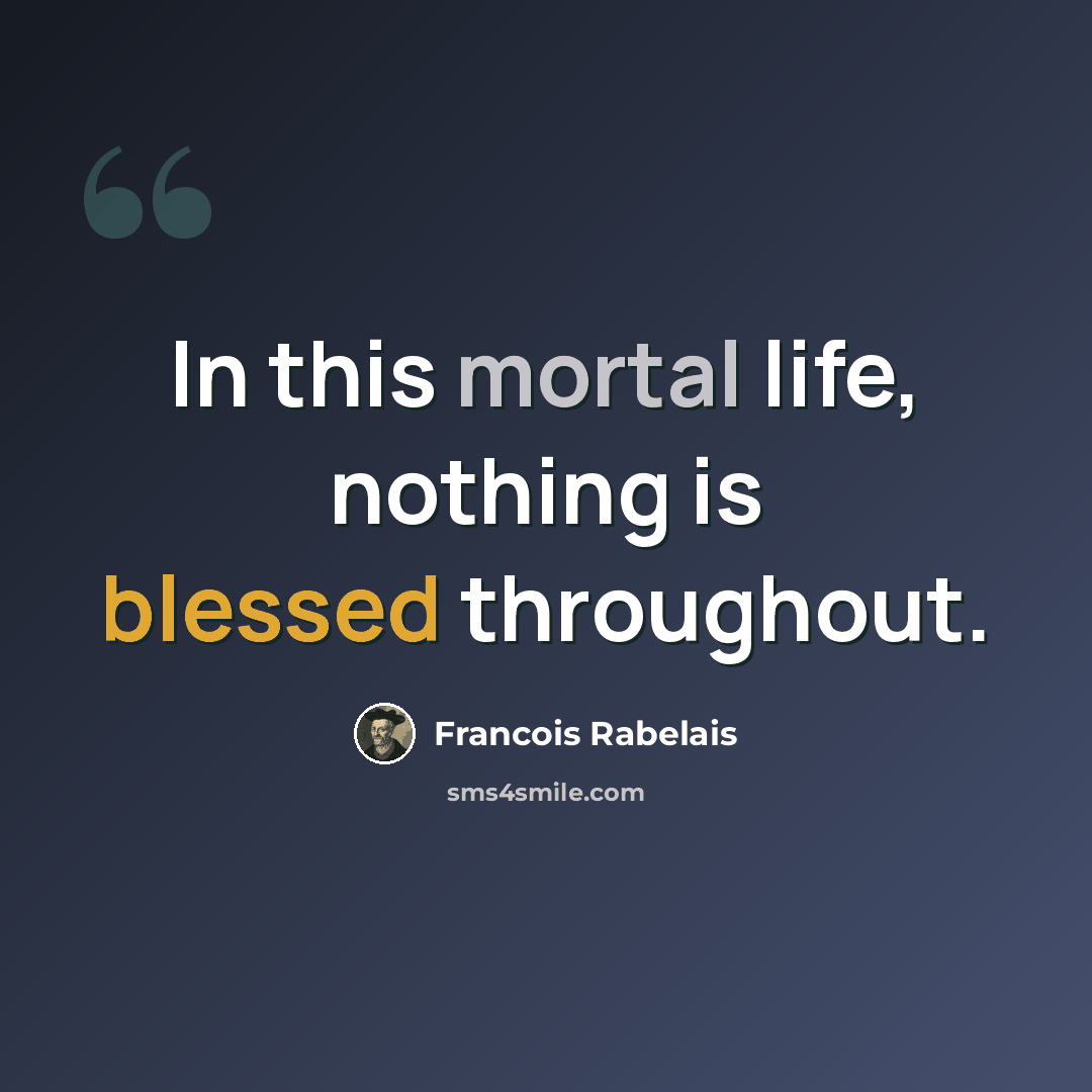 “In this mortal life, nothing is blessed throughout.” quote by Francois Rabelais