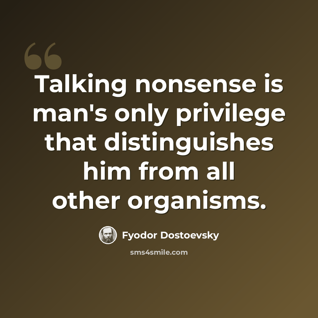 “Talking nonsense is man's only privilege that distinguishes him from all other organisms.” quote by Fyodor Dostoevsky