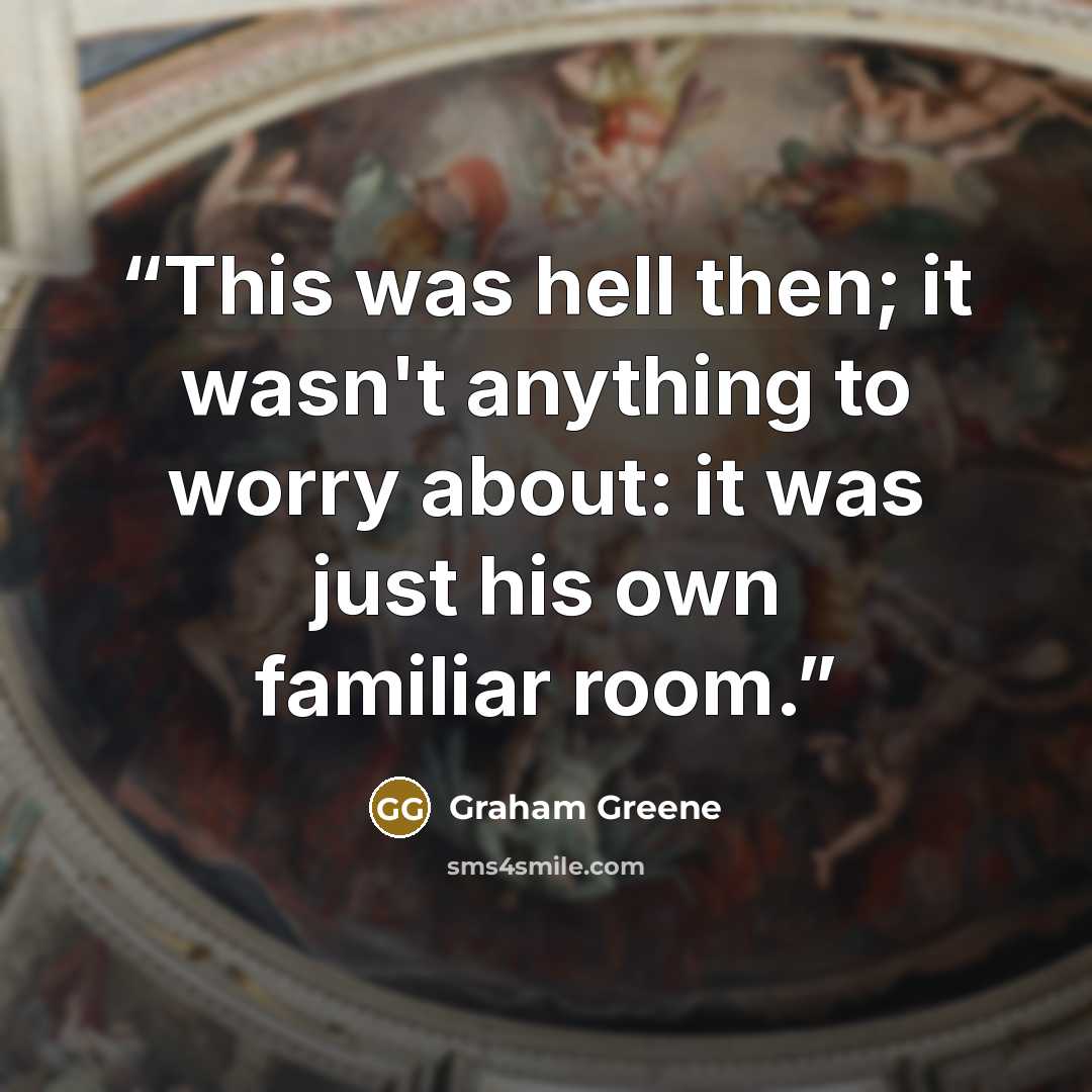 “This was hell then; it wasn't anything to worry about: it was just his own familiar room.” quote by Graham Greene