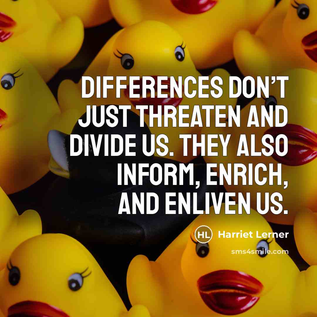 “Differences don’t just threaten and divide us. They also inform, enrich, and enliven us.” quote by Harriet Lerner