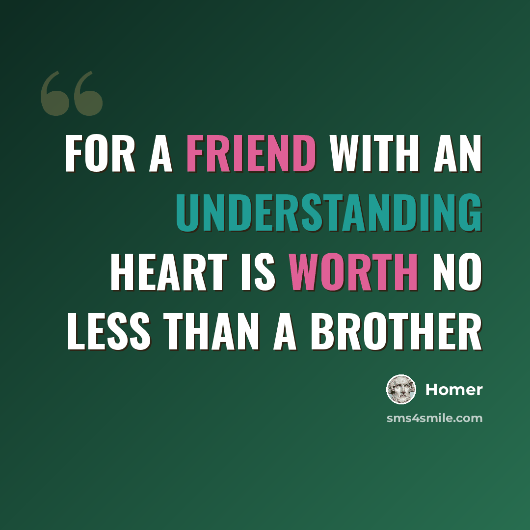 “For a friend with an understanding heart is worth no less than a brother” quote by Homer