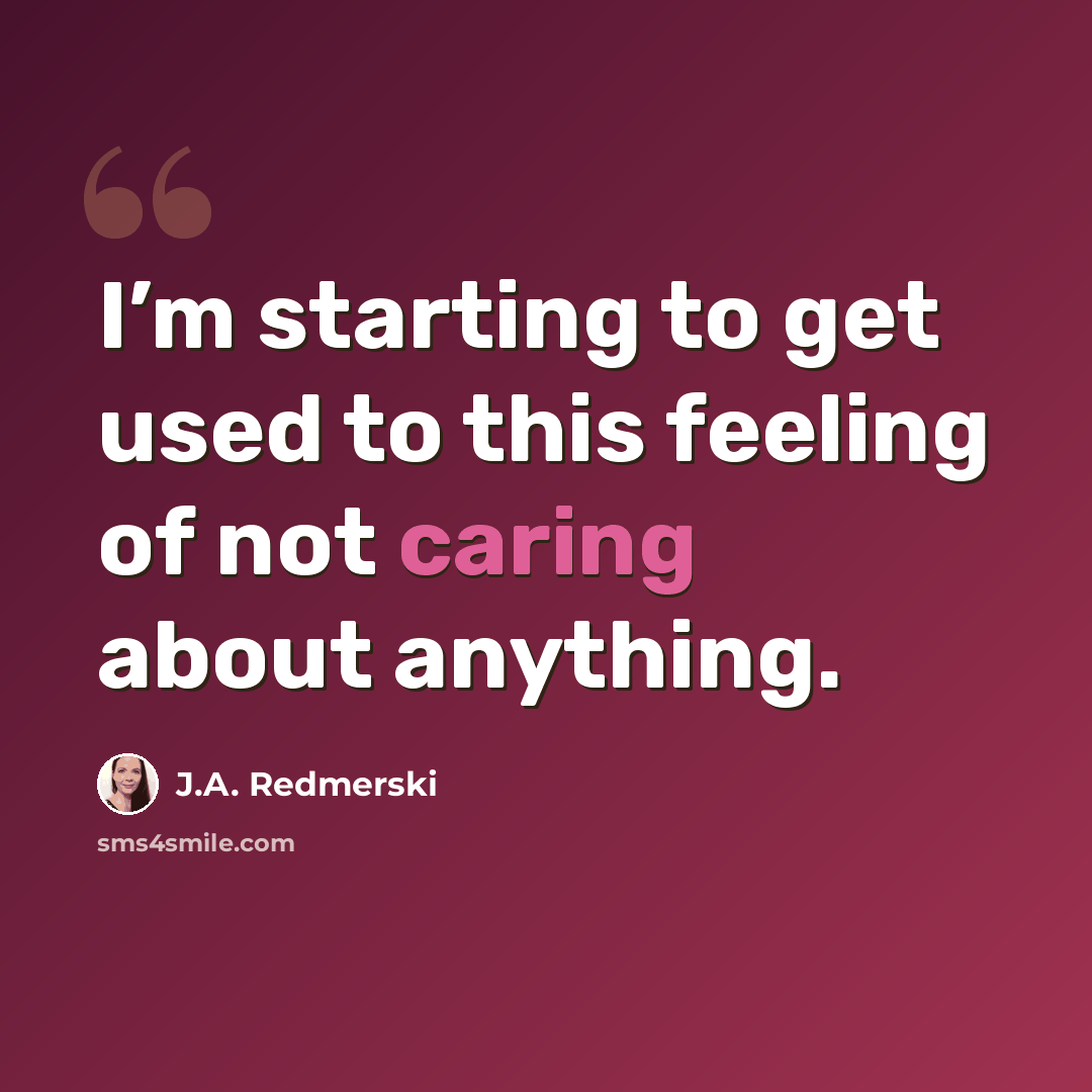 “I’m starting to get used to this feeling of not caring about anything.” quote by J.A. Redmerski