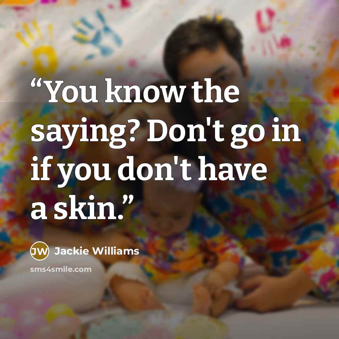 “You know the saying? Don't go in if you don't have a skin.” quote by Jackie Williams