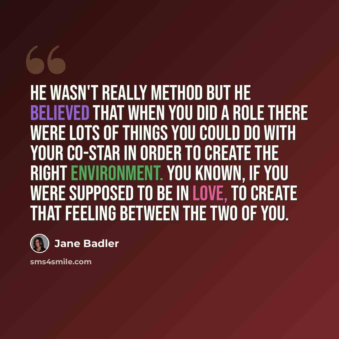 “He wasn't really Method but he believed that when you did a role there were lots of things you could do with your co-star in order to create the right environment. You known, if you were supposed to be in love, to create that feeling between the two of you.” quote by Jane Badler