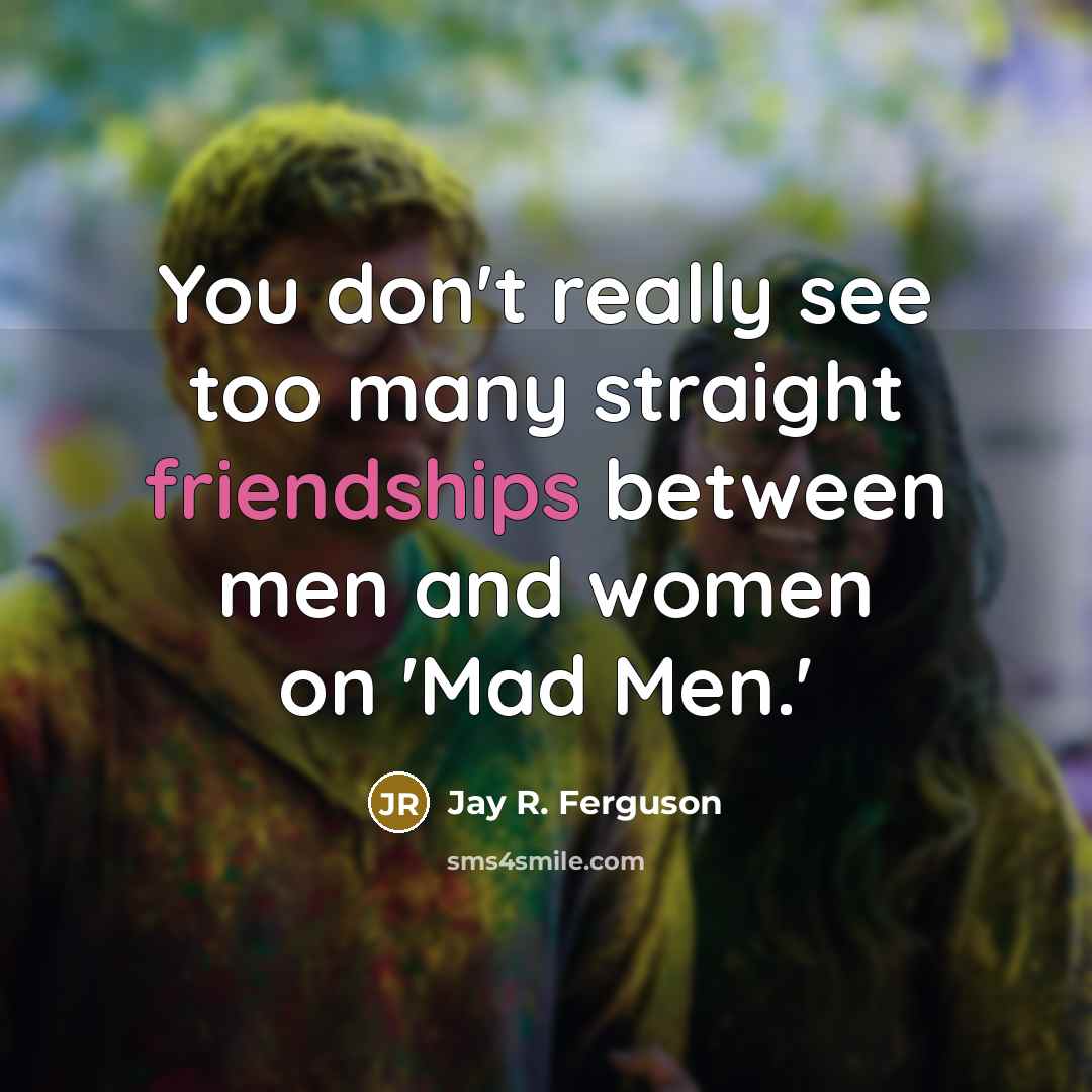 “You don't really see too many straight friendships between men and women on 'Mad Men.'” quote by Jay R. Ferguson