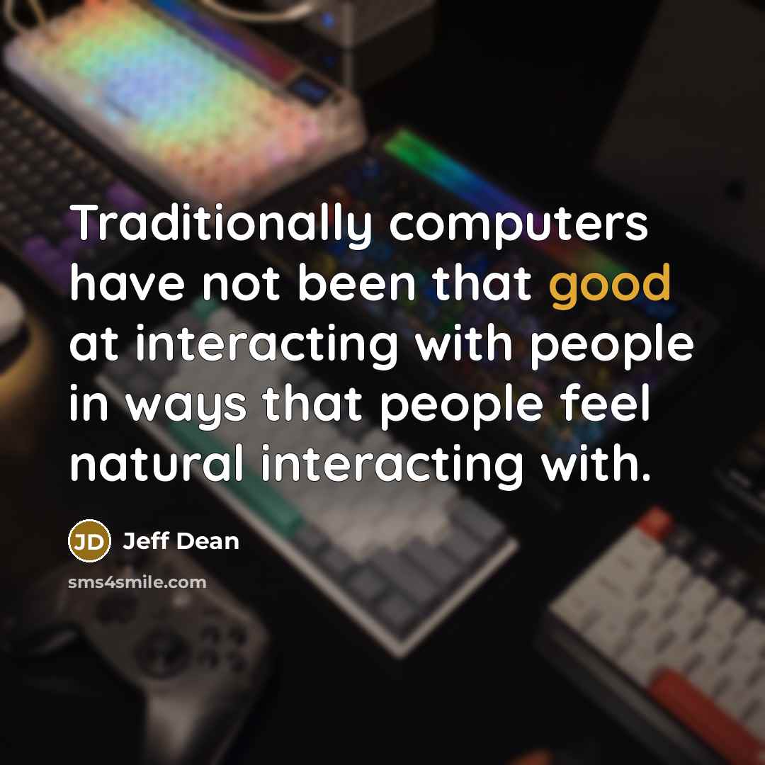 “Traditionally computers have not been that good at interacting with people in ways that people feel natural interacting with.” quote by Jeff Dean