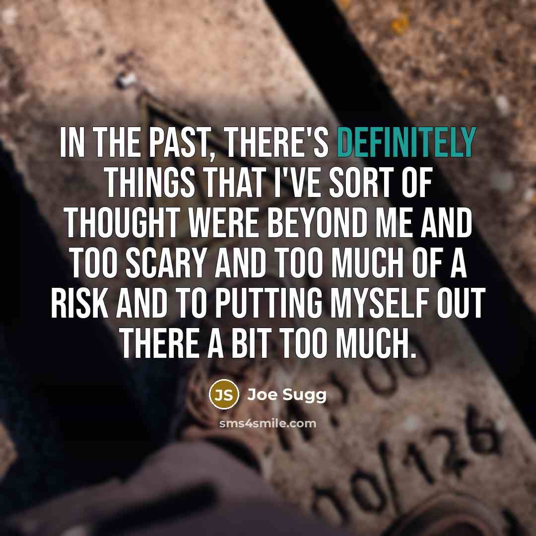 “In the past, there's definitely things that I've sort of thought were beyond me and too scary and too much of a risk and to putting myself out there a bit too much.” quote by Joe Sugg