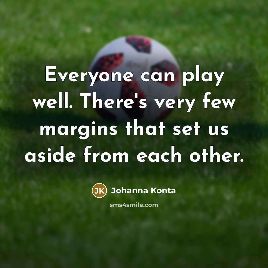 “Everyone can play well. There's very few margins that set us aside from each other.” quote by Johanna Konta