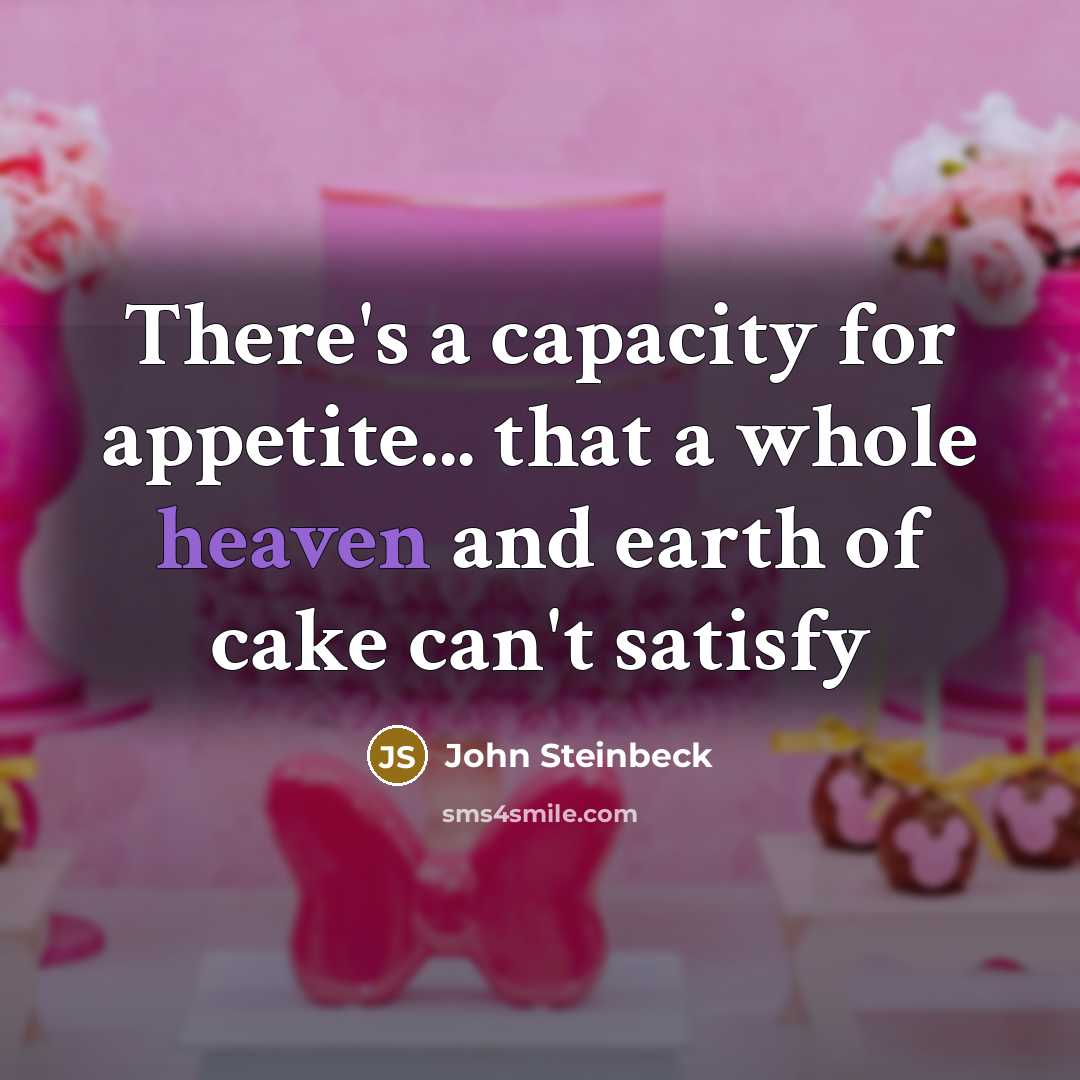 “There's a capacity for appetite... that a whole heaven and earth of cake can't satisfy” quote by John Steinbeck