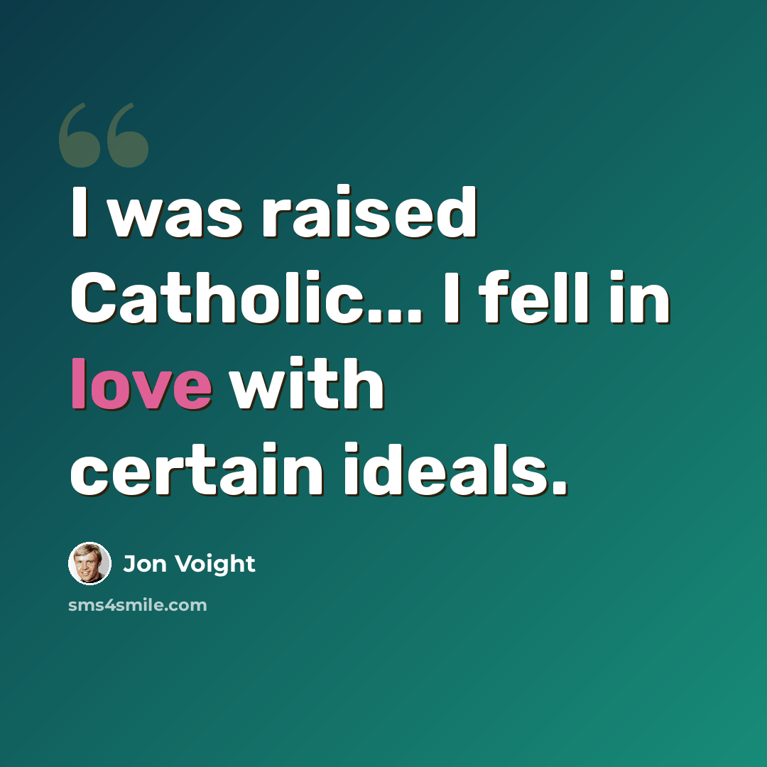 “I was raised Catholic... I fell in love with certain ideals.” quote by Jon Voight