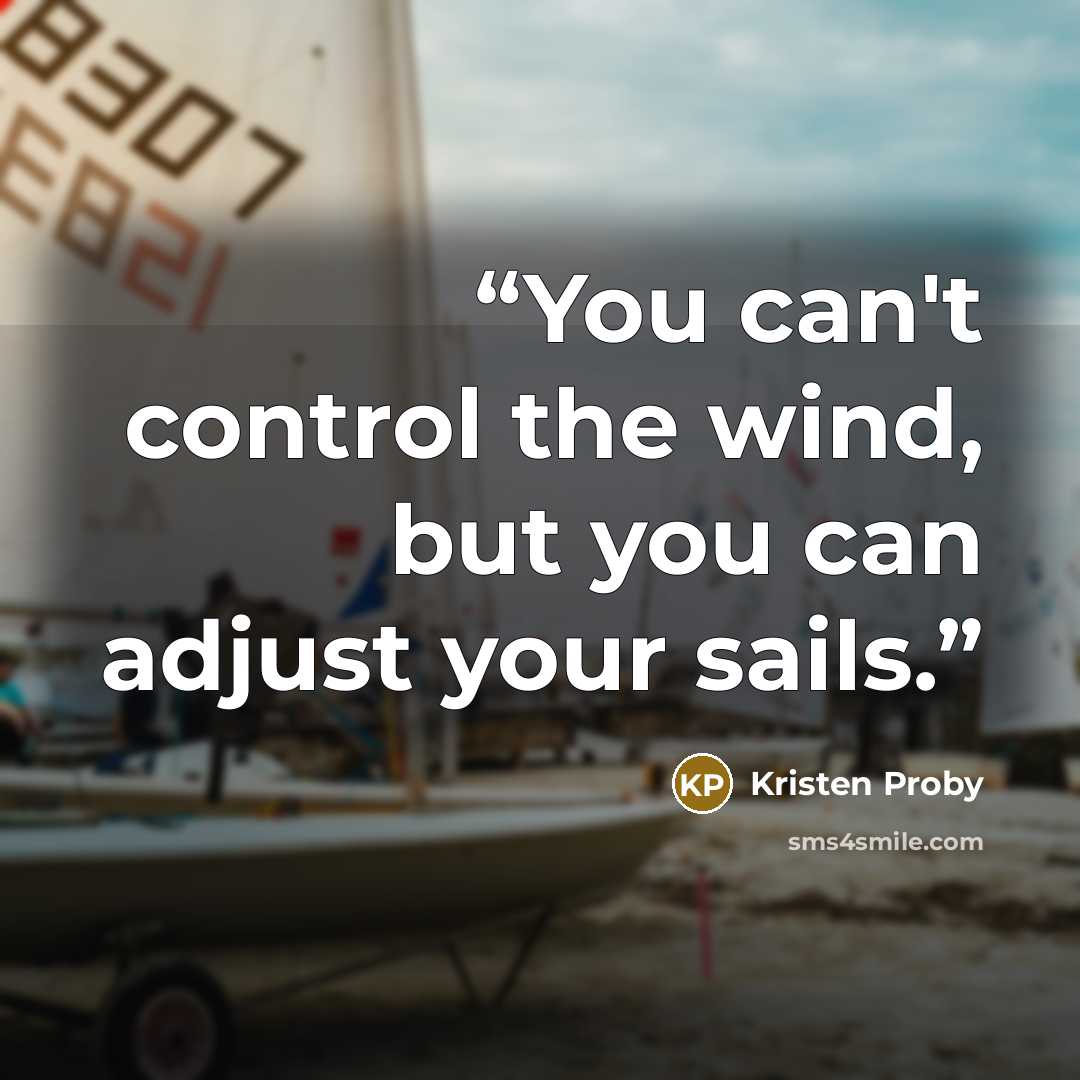“You can't control the wind, but you can adjust your sails.” quote by Kristen Proby