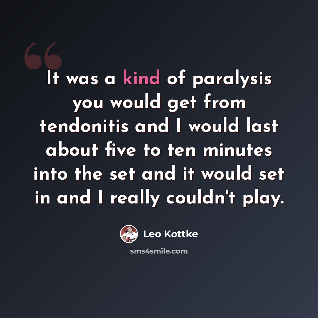 “It was a kind of paralysis you would get from tendonitis and I would last about five to ten minutes into the set and it would set in and I really couldn't play.” quote by Leo Kottke