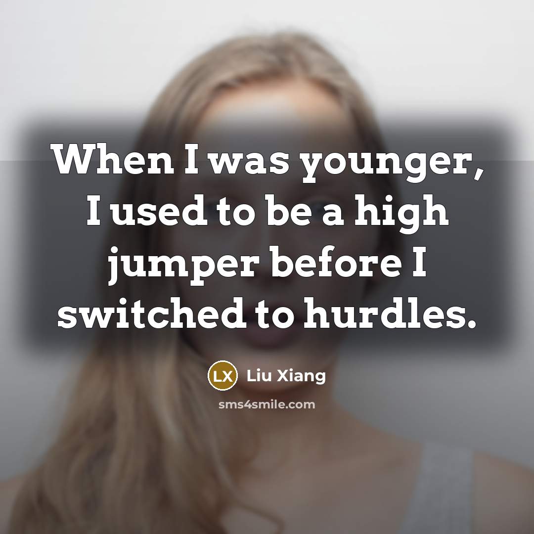 “When I was younger, I used to be a high jumper before I switched to hurdles.” quote by Liu Xiang