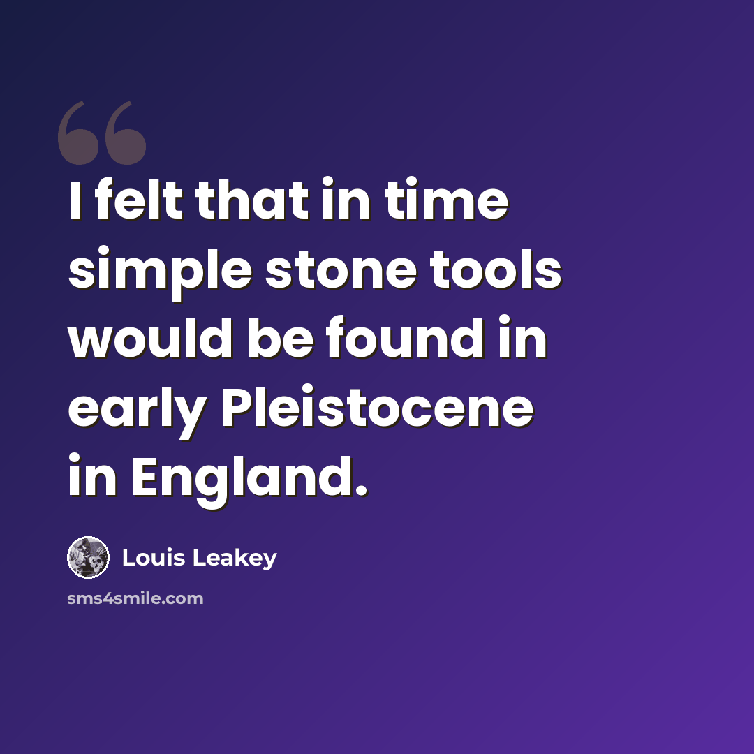 “I felt that in time simple stone tools would be found in early Pleistocene in England.” quote by Louis Leakey