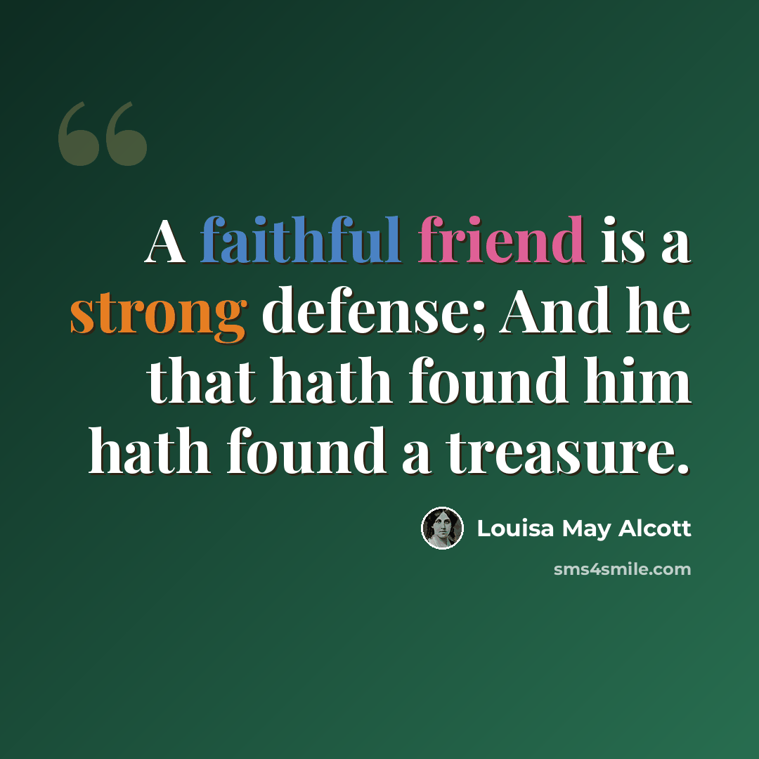 “A faithful friend is a strong defense; And he that hath found him hath found a treasure.” quote by Louisa May Alcott