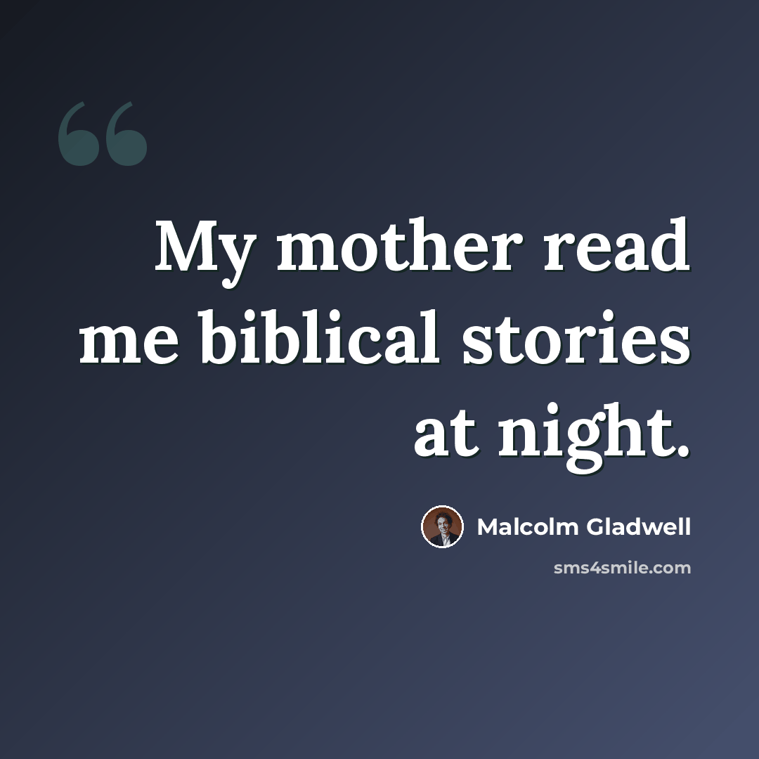 “My mother read me biblical stories at night.” quote by Malcolm Gladwell