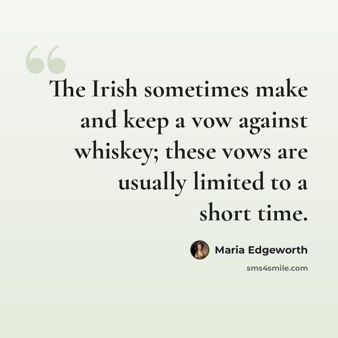 “The Irish sometimes make and keep a vow against whiskey; these vows are usually limited to a short time.” quote by Maria Edgeworth