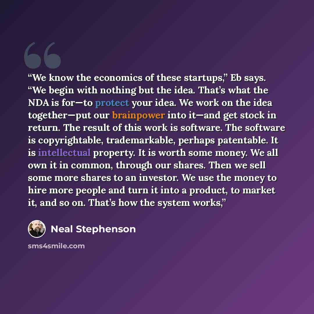 “We know the economics of these startups,” Eb says. “We begin with nothing but the idea. That’s what the NDA is for—to protect your idea. We work on the idea together—put our brainpower into it—and get stock in return. The result of this work is software. The software is copyrightable…” quote by Neal Stephenson