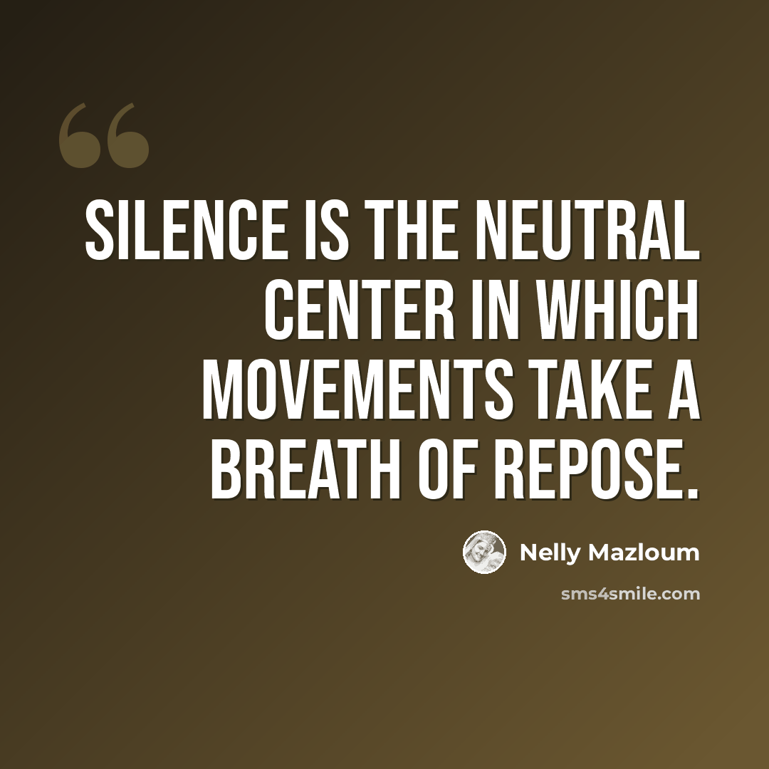 “Silence is the neutral Center in which movements take a breath of repose.” quote by Nelly Mazloum