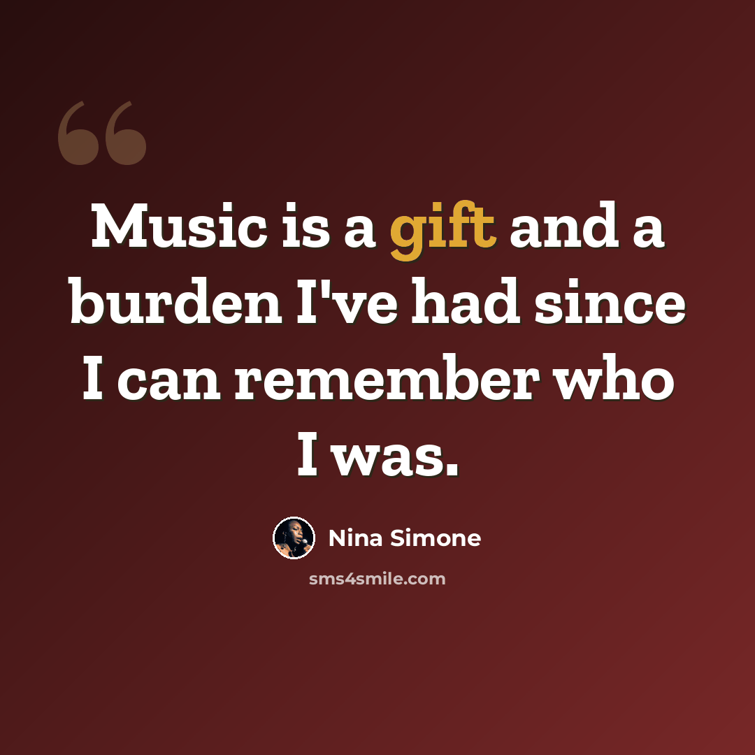 “Music is a gift and a burden I've had since I can remember who I was.” quote by Nina Simone
