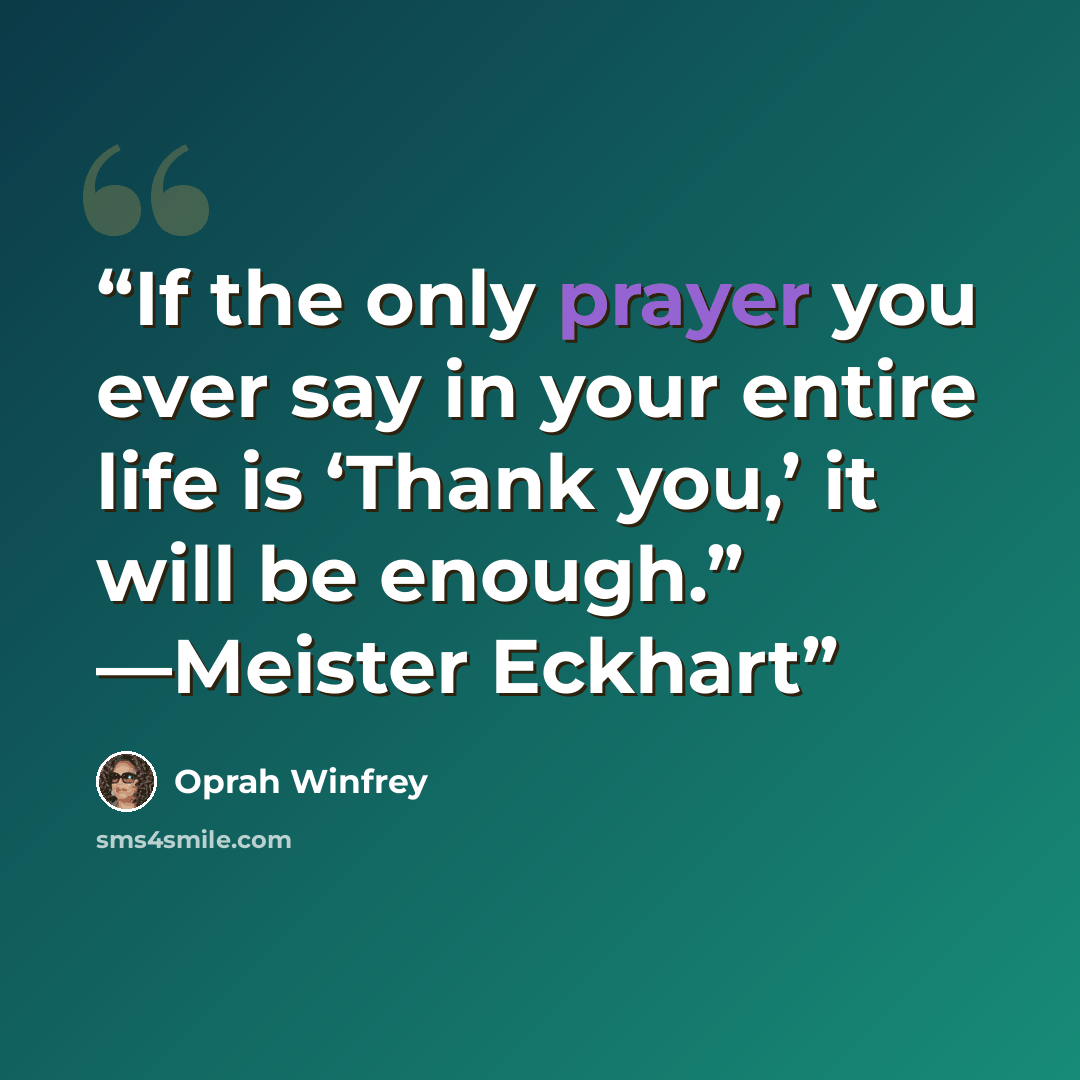 “If the only prayer you ever say in your entire life is ‘Thank you,’ it will be enough.” —Meister Eckhart” quote by Oprah Winfrey
