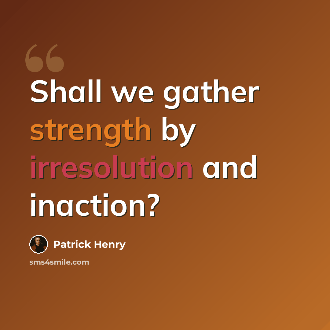 “Shall we gather strength by irresolution and inaction?” quote by Patrick Henry