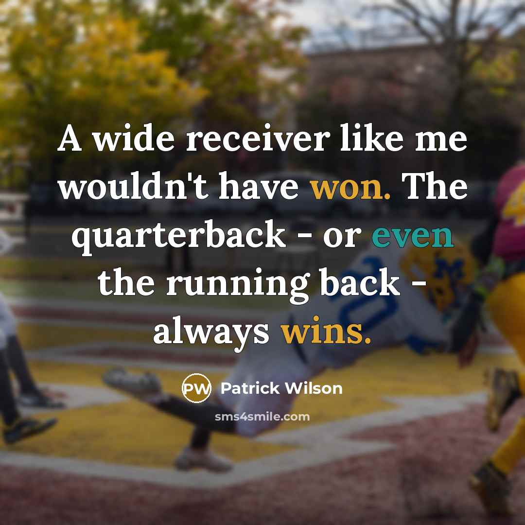 “A wide receiver like me wouldn't have won. The quarterback - or even the running back - always wins.” quote by Patrick Wilson