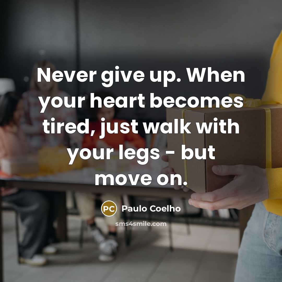 “Never give up. When your heart becomes tired, just walk with your legs - but move on.” quote by Paulo Coelho