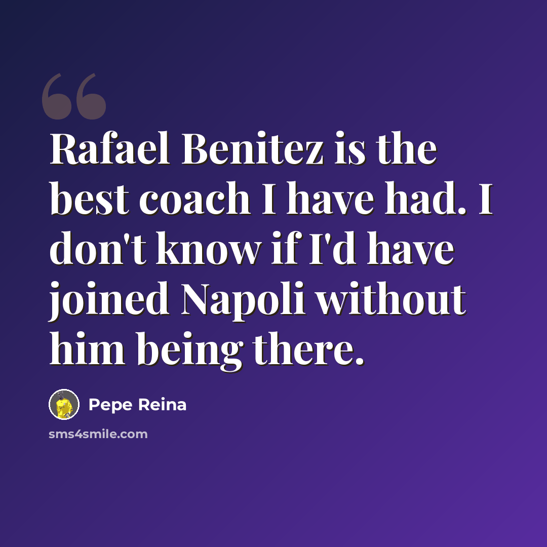 “Rafael Benitez is the best coach I have had. I don't know if I'd have joined Napoli without him being there.” quote by Pepe Reina