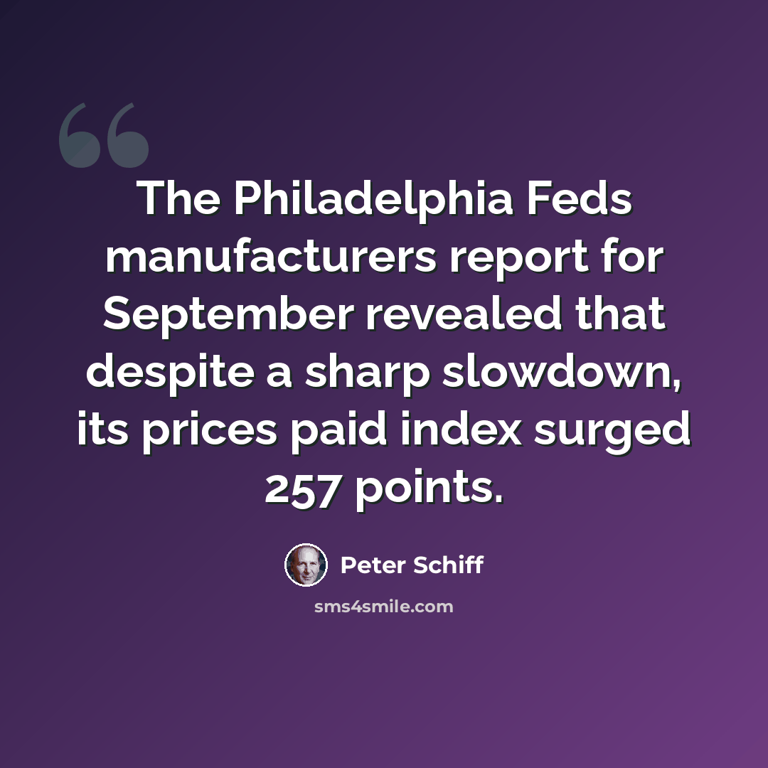 “The Philadelphia Feds manufacturers report for September revealed that despite a sharp slowdown, its prices paid index surged 257 points.” quote by Peter Schiff