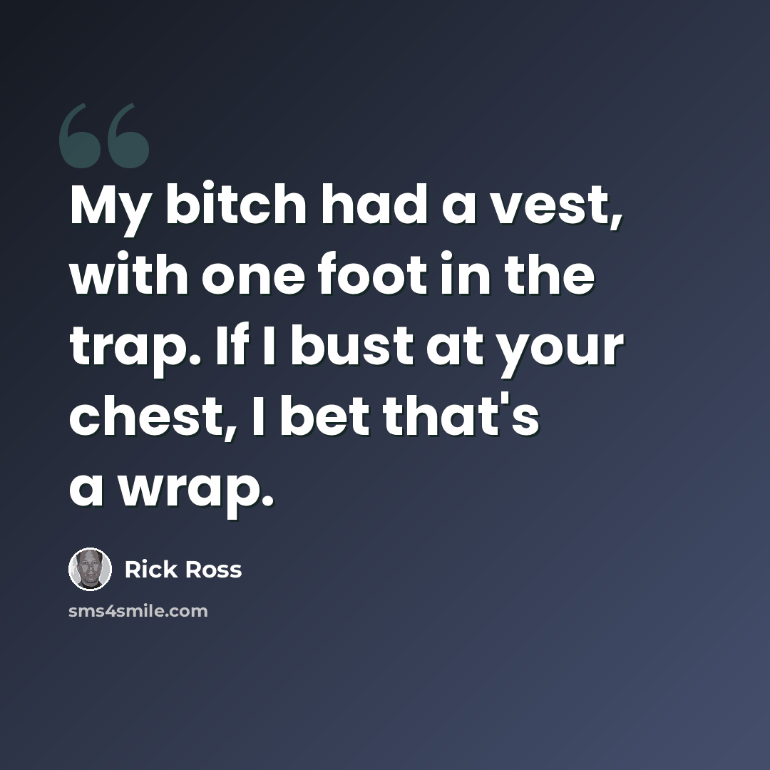 “My bitch had a vest, with one foot in the trap. If I bust at your chest, I bet that's a wrap.” quote by Rick Ross