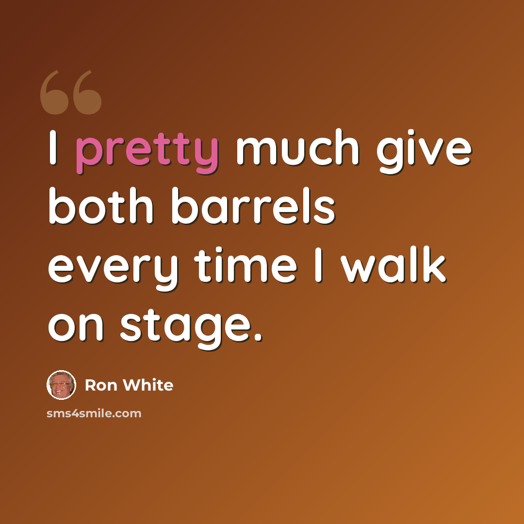 “I pretty much give both barrels every time I walk on stage.” quote by Ron White