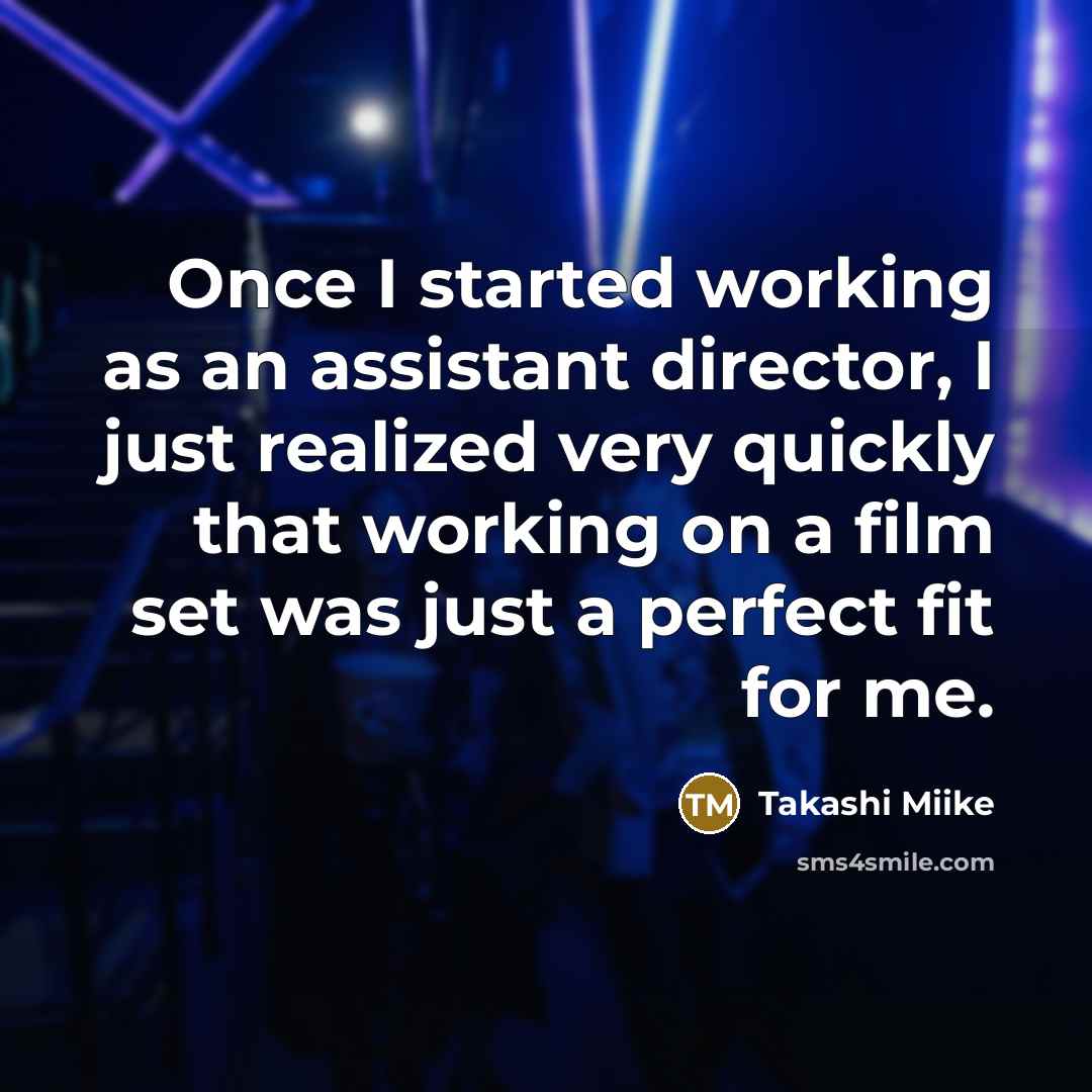 “Once I started working as an assistant director, I just realized very quickly that working on a film set was just a perfect fit for me.” quote by Takashi Miike