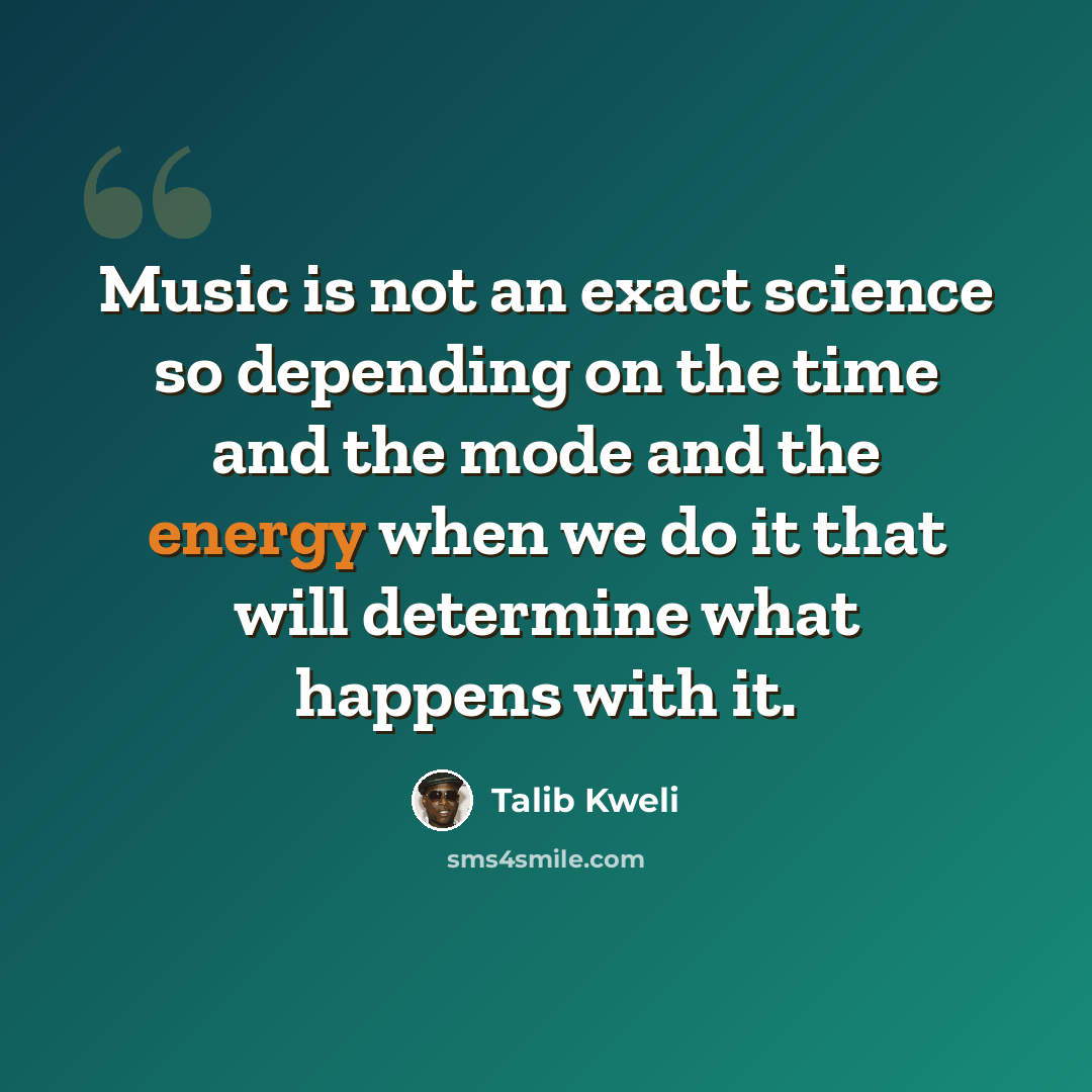 “Music is not an exact science so depending on the time and the mode and the energy when we do it that will determine what happens with it.” quote by Talib Kweli