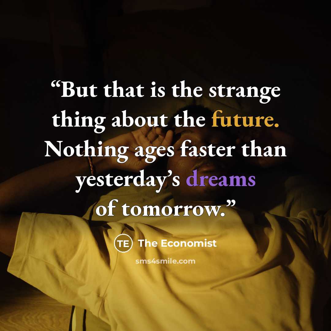 “But that is the strange thing about the future. Nothing ages faster than yesterday’s dreams of tomorrow.” quote by The Economist