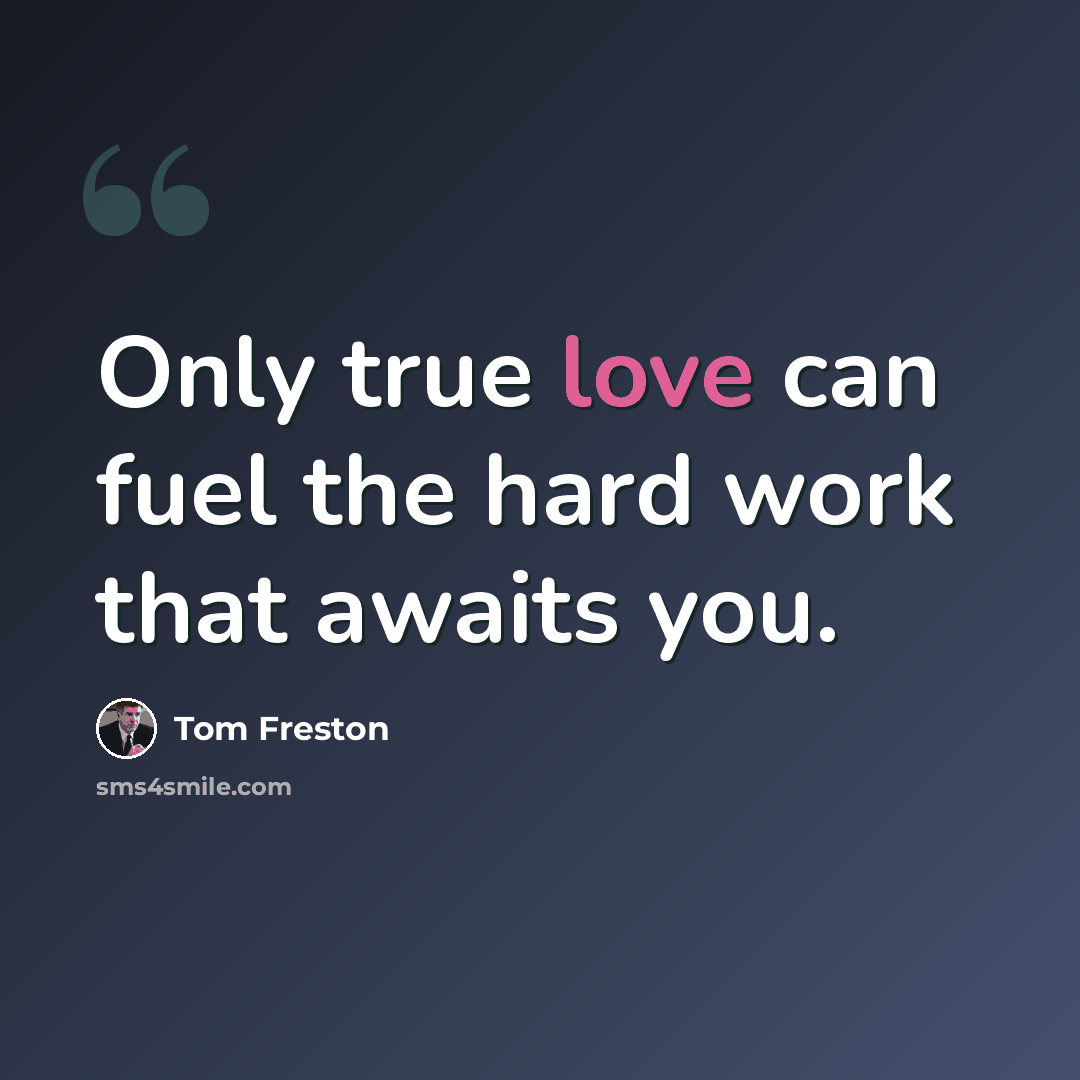 “Only true love can fuel the hard work that awaits you.” quote by Tom Freston