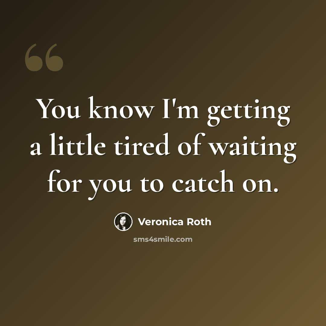 “You know I'm getting a little tired of waiting for you to catch on.” quote by Veronica Roth