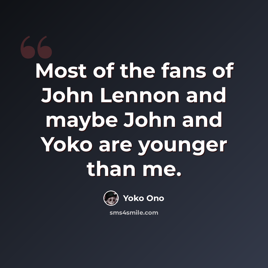 “Most of the fans of John Lennon and maybe John and Yoko are younger than me.” quote by Yoko Ono