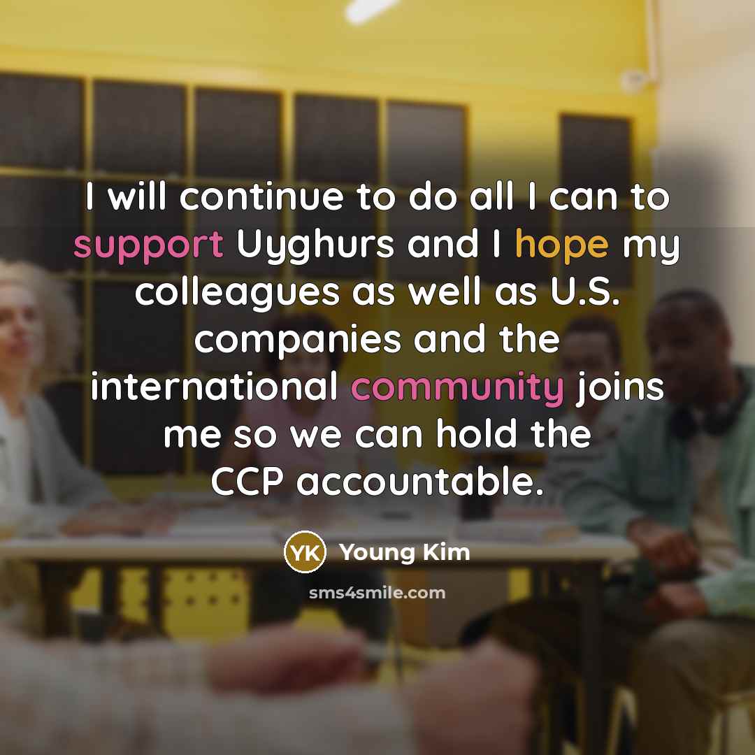 “I will continue to do all I can to support Uyghurs and I hope my colleagues as well as U.S. companies and the international community joins me so we can hold the CCP accountable.” quote by Young Kim