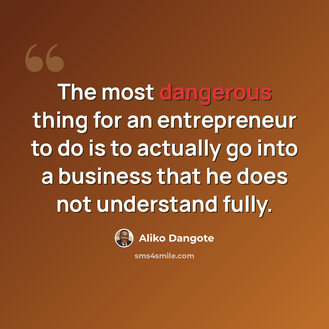 “The most dangerous thing for an entrepreneur to do is to actually go into a business that he does not understand fully.” quote by Aliko Dangote
