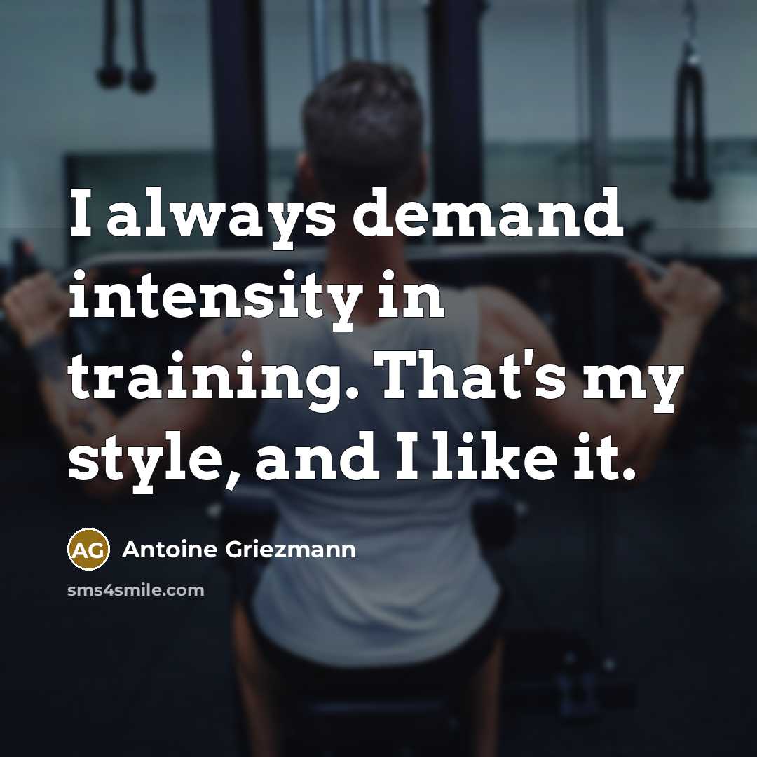 “I always demand intensity in training. That's my style, and I like it.” quote by Antoine Griezmann